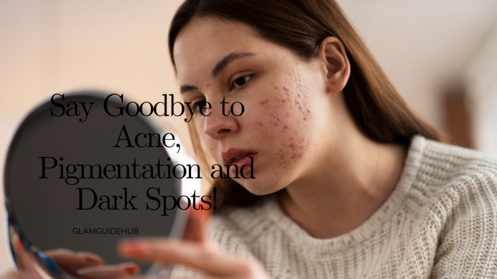 Say Goodbye to Acne, Pigmentation and Dark Spots!