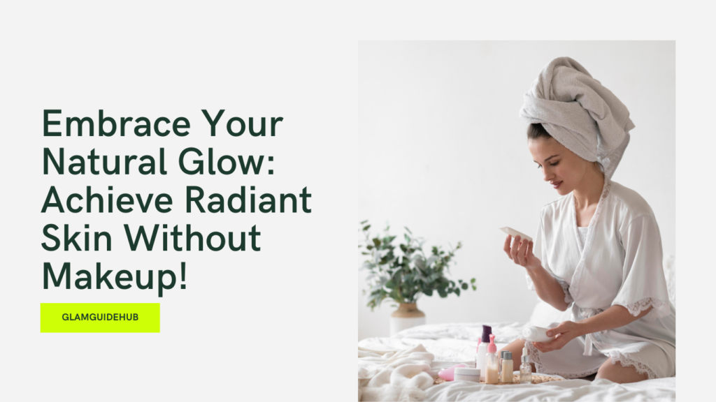 Embrace Your Natural Glow: Achieve Radiant Skin Without Makeup!