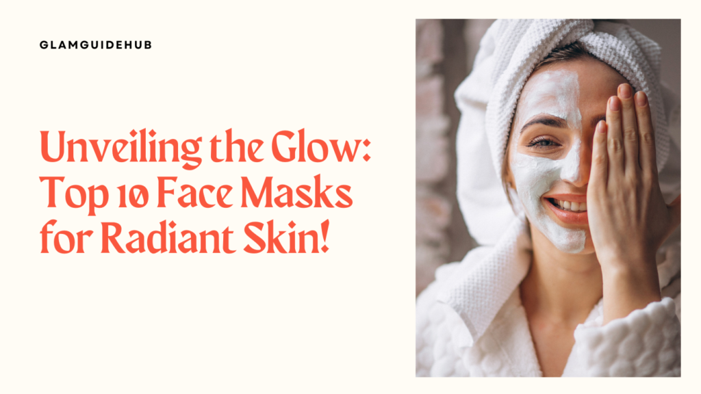 Unveiling the Glow: Top 10 Face Masks for Radiant Skin!