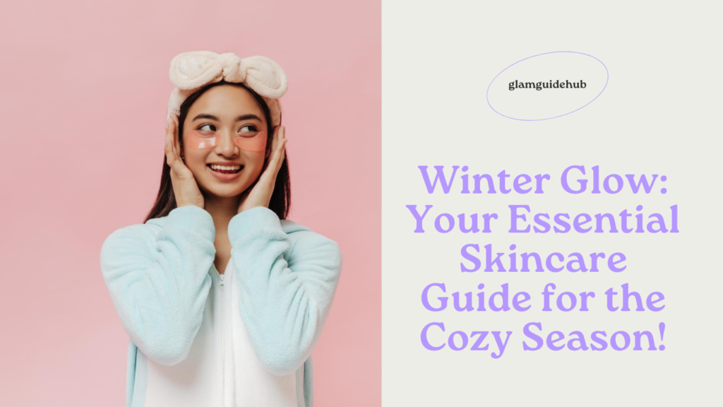 Winter Glow: Your Essential Skincare Guide for the Cozy Season!